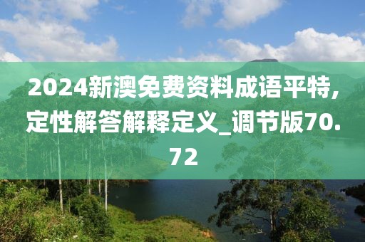 2024新澳免費資料成語平特,定性解答解釋定義_調(diào)節(jié)版70.72