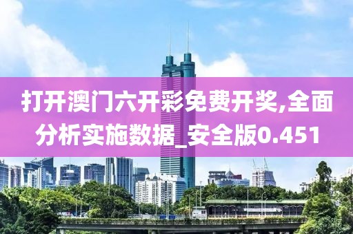 打開(kāi)澳門六開(kāi)彩免費(fèi)開(kāi)獎(jiǎng),全面分析實(shí)施數(shù)據(jù)_安全版0.451