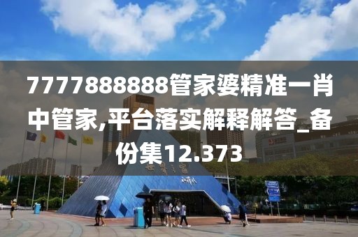 7777888888管家婆精準(zhǔn)一肖中管家,平臺(tái)落實(shí)解釋解答_備份集12.373