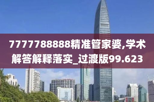 7777788888精準(zhǔn)管家婆,學(xué)術(shù)解答解釋落實(shí)_過渡版99.623