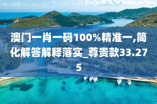 澳門一肖一碼100%精準(zhǔn)一,簡化解答解釋落實(shí)_尊貴款33.275