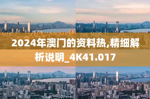 2024年澳門的資料熱,精細解析說明_4K41.017