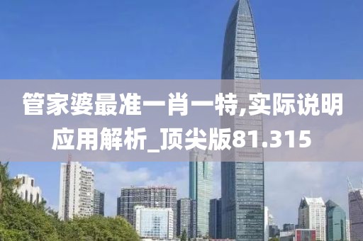 管家婆最準一肖一特,實際說明應用解析_頂尖版81.315