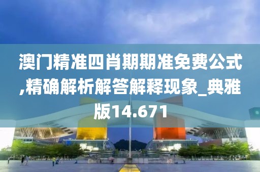 澳門精準四肖期期準免費公式,精確解析解答解釋現(xiàn)象_典雅版14.671