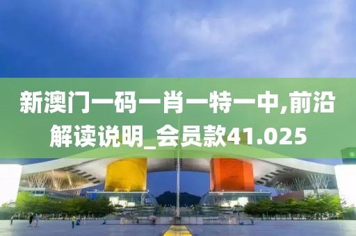 新澳門一碼一肖一特一中,前沿解讀說明_會(huì)員款41.025