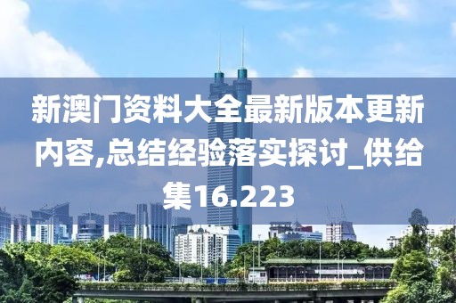 新澳門資料大全最新版本更新內(nèi)容,總結(jié)經(jīng)驗(yàn)落實(shí)探討_供給集16.223