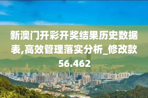 新澳門開彩開獎結(jié)果歷史數(shù)據(jù)表,高效管理落實(shí)分析_修改款56.462