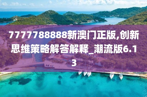 7777788888新澳門正版,創(chuàng)新思維策略解答解釋_潮流版6.13