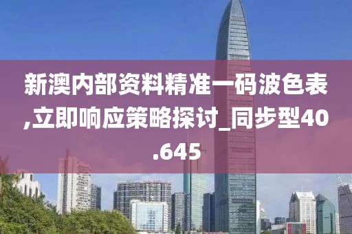 新澳內(nèi)部資料精準(zhǔn)一碼波色表,立即響應(yīng)策略探討_同步型40.645