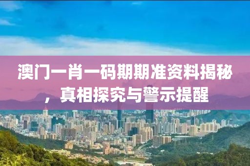 澳門一肖一碼期期準(zhǔn)資料揭秘，真相探究與警示提醒