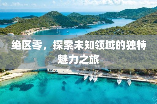 絕區(qū)零，探索未知領域的獨特魅力之旅