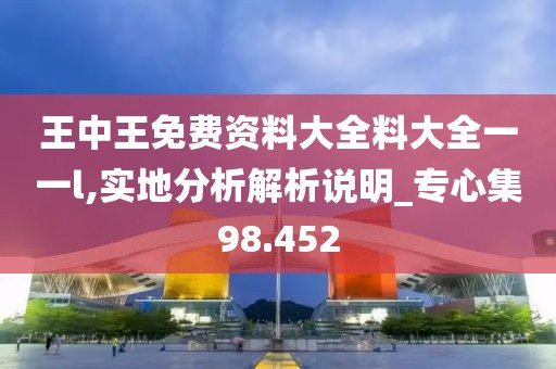 王中王免費(fèi)資料大全料大全一一l,實(shí)地分析解析說(shuō)明_專心集98.452