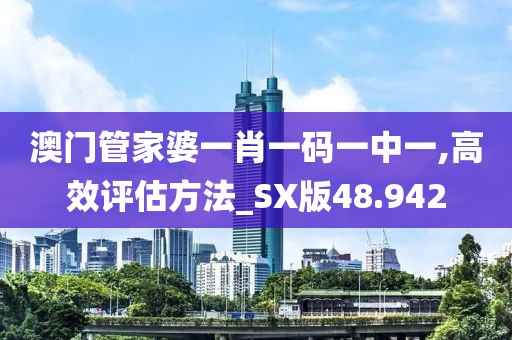 澳門管家婆一肖一碼一中一,高效評(píng)估方法_SX版48.942