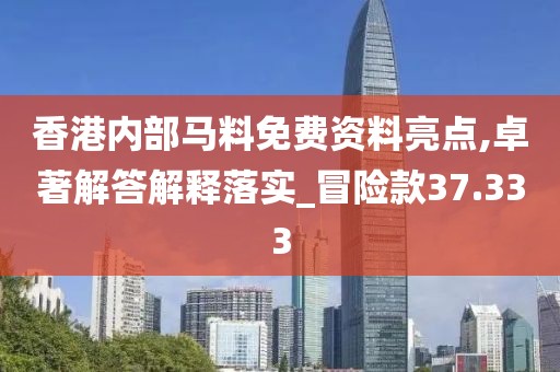 香港內(nèi)部馬料免費(fèi)資料亮點(diǎn),卓著解答解釋落實(shí)_冒險(xiǎn)款37.333