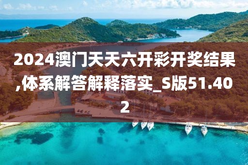 2024澳門天天六開彩開獎(jiǎng)結(jié)果,體系解答解釋落實(shí)_S版51.402