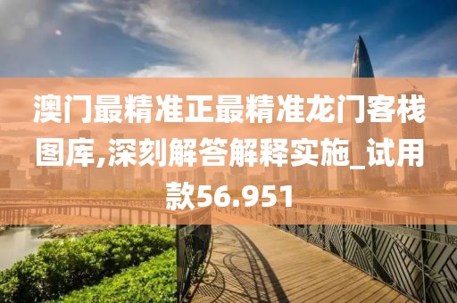 澳門(mén)最精準(zhǔn)正最精準(zhǔn)龍門(mén)客棧圖庫(kù),深刻解答解釋實(shí)施_試用款56.951
