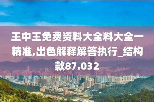 王中王免費(fèi)資料大全料大全一精準(zhǔn),出色解釋解答執(zhí)行_結(jié)構(gòu)款87.032