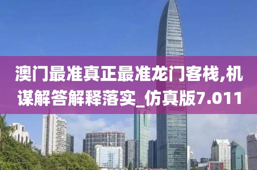 澳門最準(zhǔn)真正最準(zhǔn)龍門客棧,機(jī)謀解答解釋落實(shí)_仿真版7.011