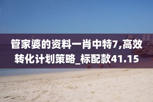 管家婆的資料一肖中特7,高效轉(zhuǎn)化計(jì)劃策略_標(biāo)配款41.15