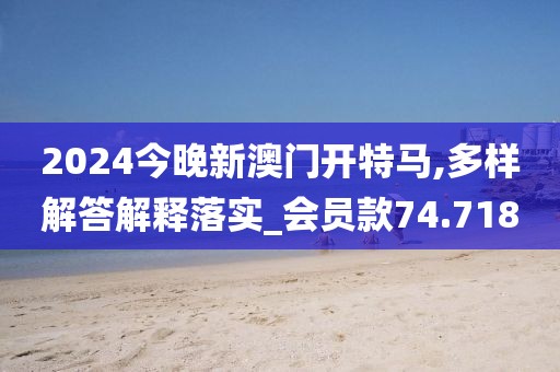 2024今晚新澳門開特馬,多樣解答解釋落實(shí)_會(huì)員款74.718