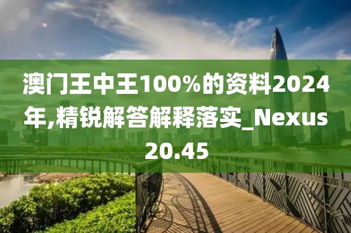 澳門王中王100%的資料2024年,精銳解答解釋落實(shí)_Nexus20.45