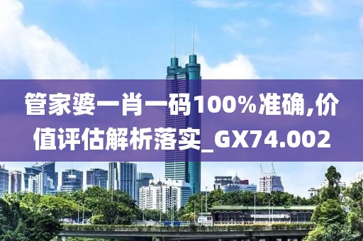 管家婆一肖一碼100%準(zhǔn)確,價(jià)值評(píng)估解析落實(shí)_GX74.002