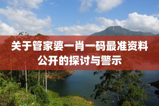 關(guān)于管家婆一肖一碼最準(zhǔn)資料公開的探討與警示