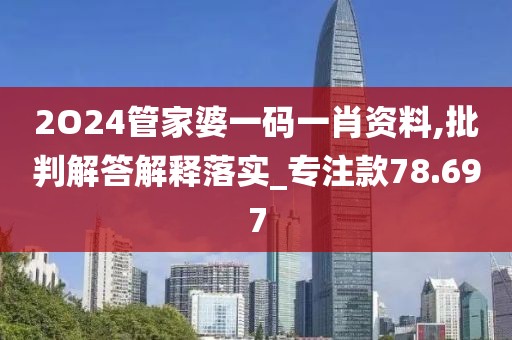 2O24管家婆一碼一肖資料,批判解答解釋落實(shí)_專(zhuān)注款78.697