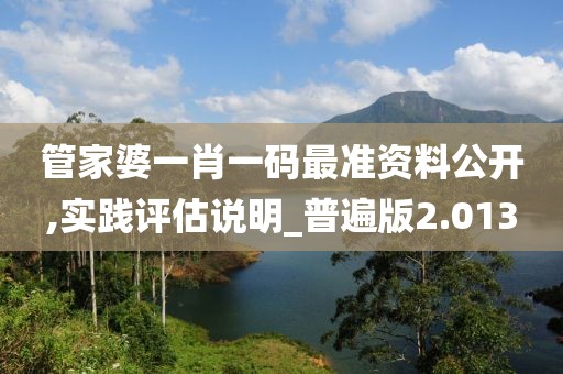 管家婆一肖一碼最準(zhǔn)資料公開,實(shí)踐評估說明_普遍版2.013