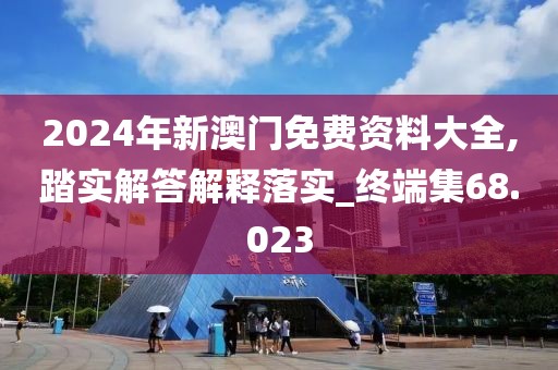 2024年新澳門免費(fèi)資料大全,踏實(shí)解答解釋落實(shí)_終端集68.023