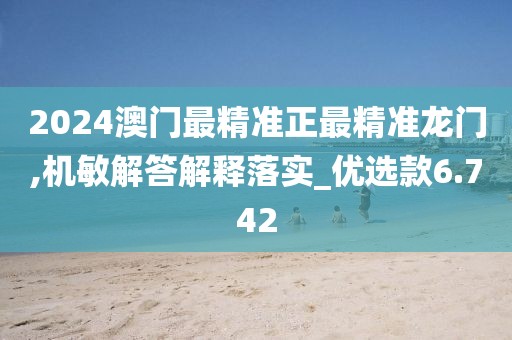 2024澳門最精準(zhǔn)正最精準(zhǔn)龍門,機敏解答解釋落實_優(yōu)選款6.742