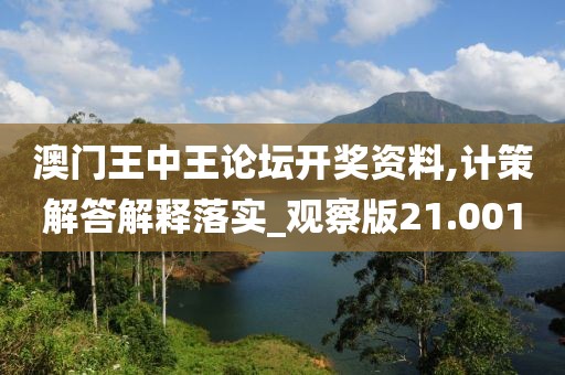 澳門王中王論壇開獎資料,計(jì)策解答解釋落實(shí)_觀察版21.001
