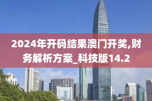 2024年開碼結(jié)果澳門開獎(jiǎng),財(cái)務(wù)解析方案_科技版14.2