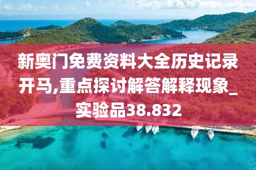 新奧門免費資料大全歷史記錄開馬,重點探討解答解釋現(xiàn)象_實驗品38.832
