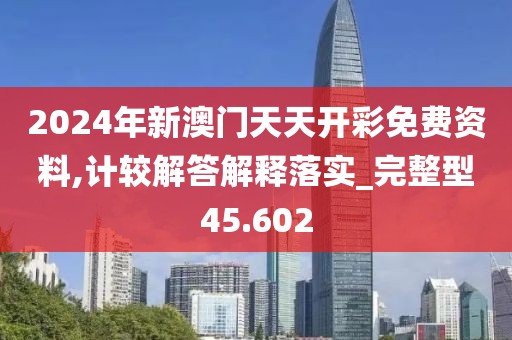 2024年新澳門天天開彩免費資料,計較解答解釋落實_完整型45.602