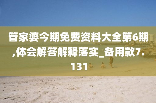 管家婆今期免費資料大全第6期,體會解答解釋落實_備用款7.131