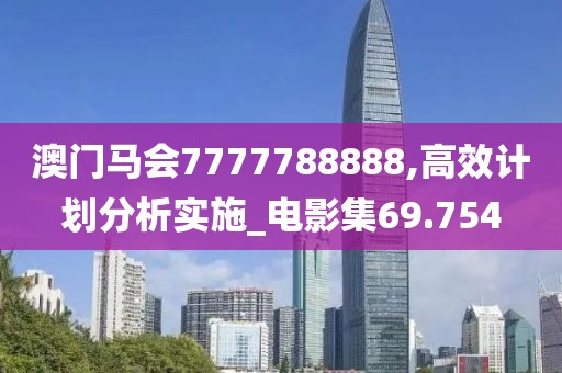 澳門馬會(huì)7777788888,高效計(jì)劃分析實(shí)施_電影集69.754
