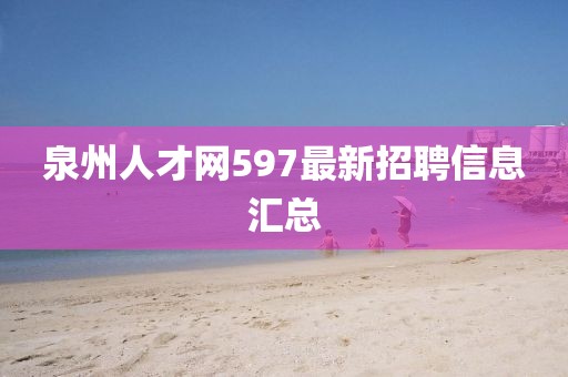 泉州人才網(wǎng)597最新招聘信息匯總