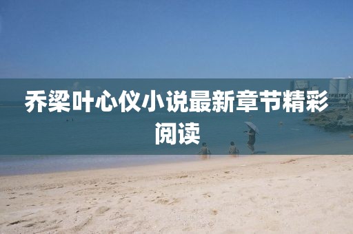 喬梁葉心儀小說(shuō)最新章節(jié)精彩閱讀