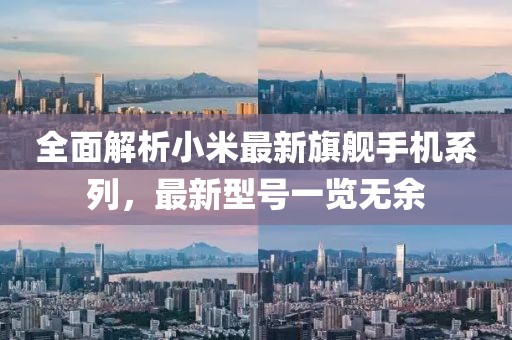 全面解析小米最新旗艦手機系列，最新型號一覽無余