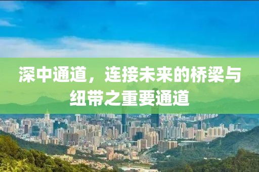 深中通道，連接未來的橋梁與紐帶之重要通道
