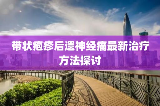 帶狀皰疹后遺神經(jīng)痛最新治療方法探討