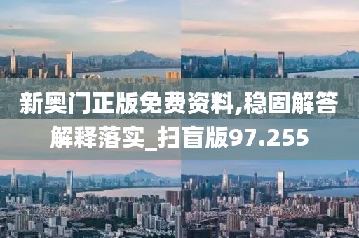 新奧門正版免費資料,穩(wěn)固解答解釋落實_掃盲版97.255