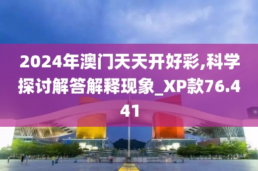 2024年澳門天天開好彩,科學(xué)探討解答解釋現(xiàn)象_XP款76.441