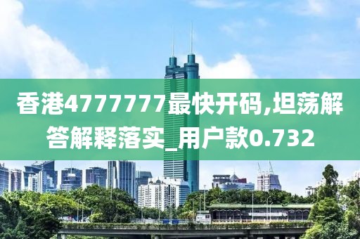 香港4777777最快開碼,坦蕩解答解釋落實_用戶款0.732