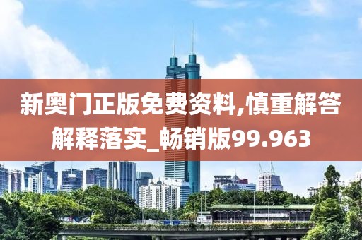 新奧門正版免費(fèi)資料,慎重解答解釋落實(shí)_暢銷版99.963