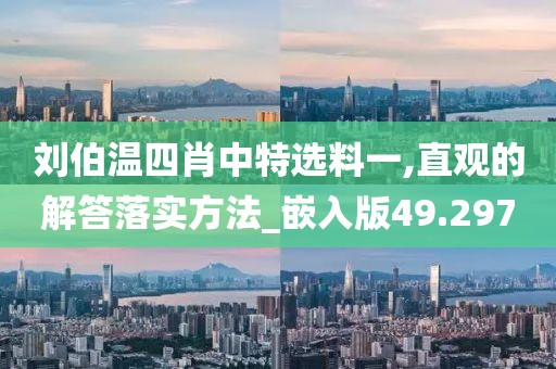 劉伯溫四肖中特選料一,直觀的解答落實方法_嵌入版49.297