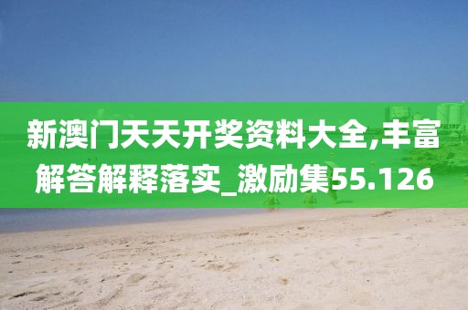 新澳門天天開獎(jiǎng)資料大全,豐富解答解釋落實(shí)_激勵(lì)集55.126