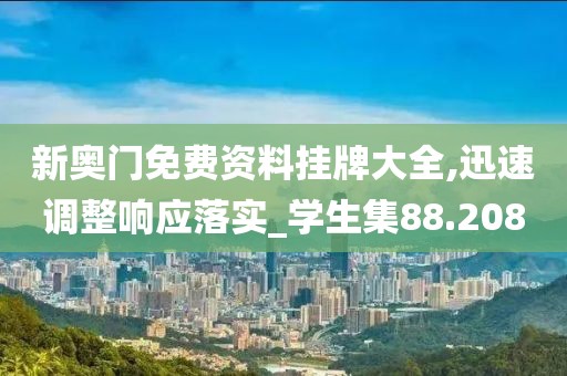 新奧門免費(fèi)資料掛牌大全,迅速調(diào)整響應(yīng)落實(shí)_學(xué)生集88.208