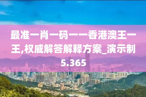 最準(zhǔn)一肖一碼一一香港澳王一王,權(quán)威解答解釋方案_演示制5.365